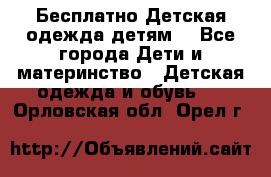 Бесплатно Детская одежда детям  - Все города Дети и материнство » Детская одежда и обувь   . Орловская обл.,Орел г.